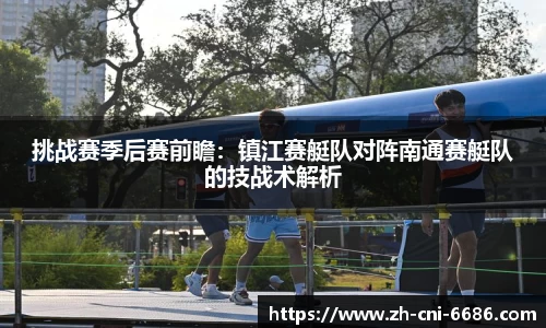 挑战赛季后赛前瞻：镇江赛艇队对阵南通赛艇队的技战术解析