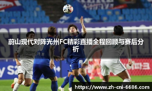 蔚山现代对阵光州FC精彩直播全程回顾与赛后分析
